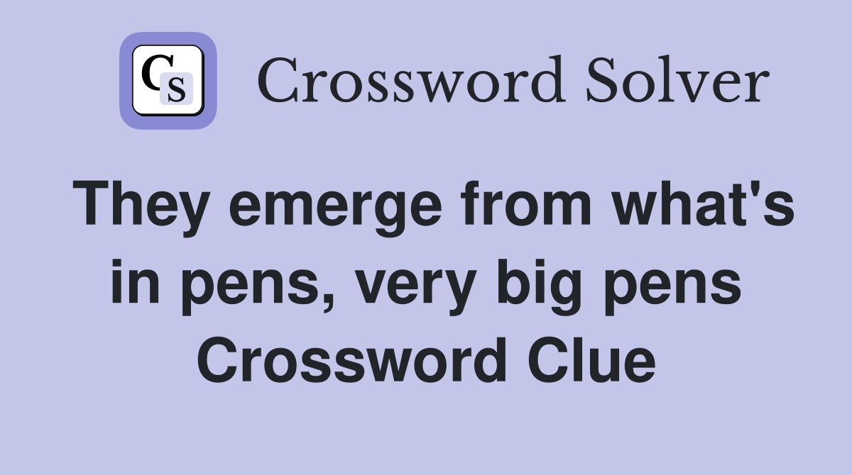 They emerge from what's in pens, very big pens Crossword Clue Answers